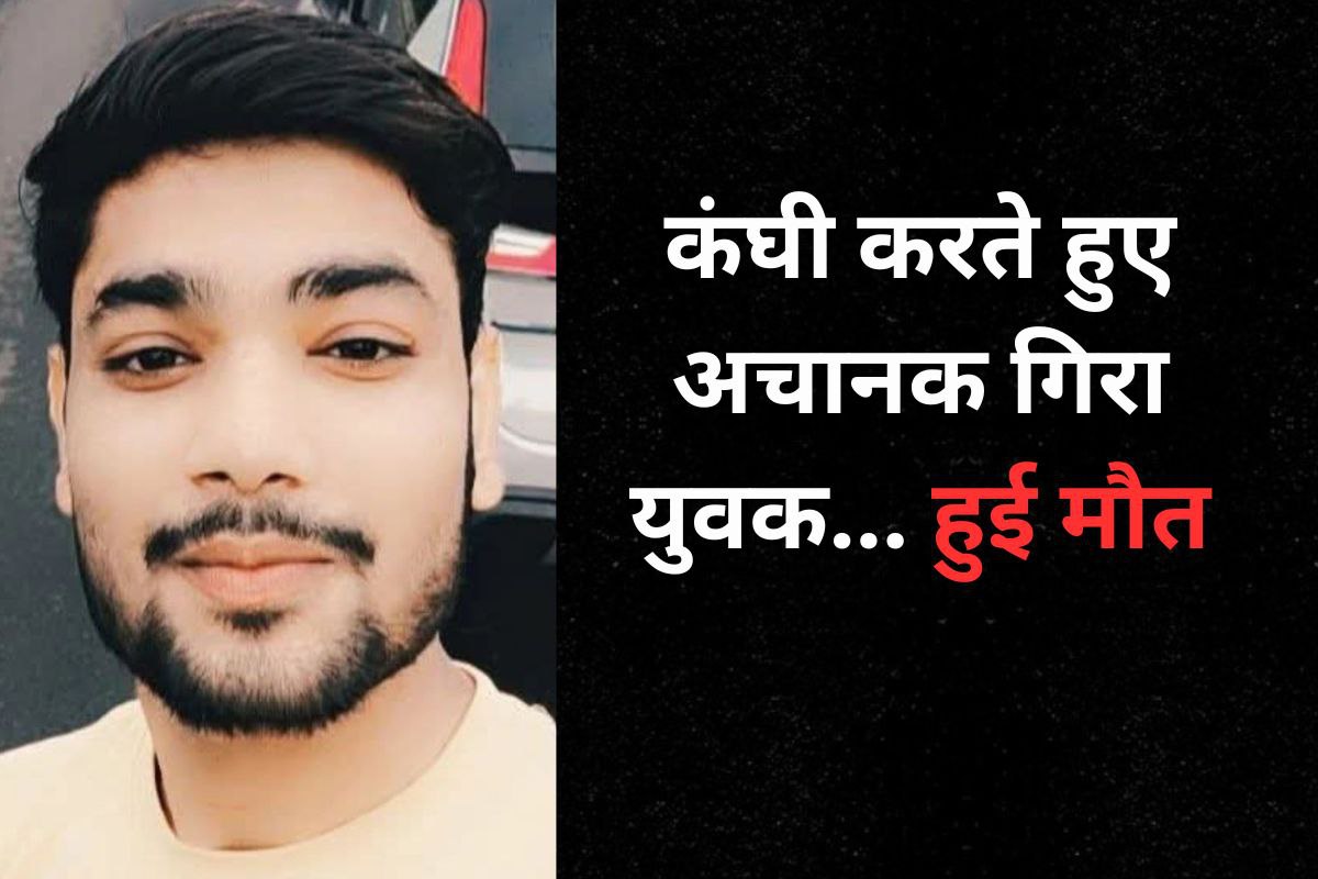 कंघी से बाल संवारते हुए युवक की मौत, साइलेंट अटैक की आशंका!