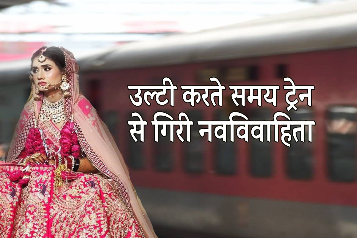 उल्टी करते समय ट्रेन से गिरी नवविवाहिता, पति आधे किमी. तक कंधे पर लाश लेकर चला..