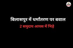 धर्मांतरण को लेकर गर्म हुआ माहौल! बिलासपुर में 2 समुदाय आपस में भिड़े, जमकर हुई
धक्का-मुक्की… युवक घायल - image