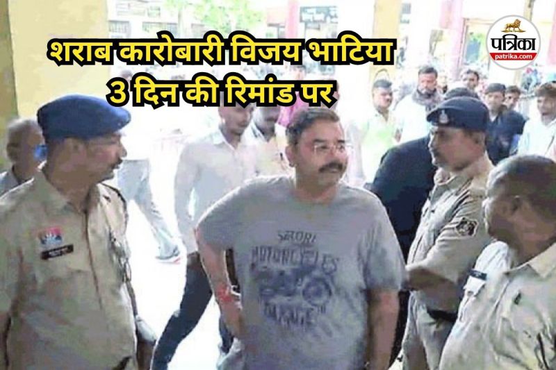 शराब कारोबारी विजय भाटिया 3 दिन की रिमांड पर (Photo source- Patrika)