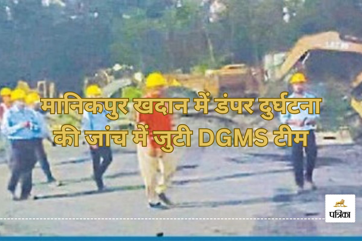 मानिकपुर खदान में डंपर दुर्घटना की जांच में जुटी DGMS टीम, जानें पूरा मामला…