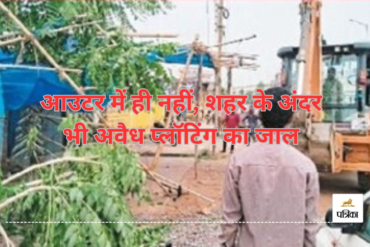 अवैध कारोबार पर ढिलाई! खानापूर्ति बन गई कार्रवाई, शहर से आउटर तक फैली अवैध
प्लॉटिंग..