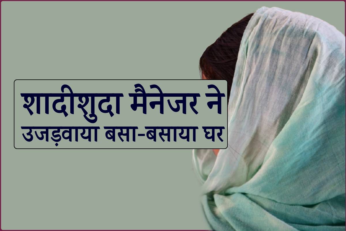 ‘तुम अपने पति से तलाक ले लो मैं तुमसे शादी करूंगा’ फिर मैनेजर ने दिया धोखा…