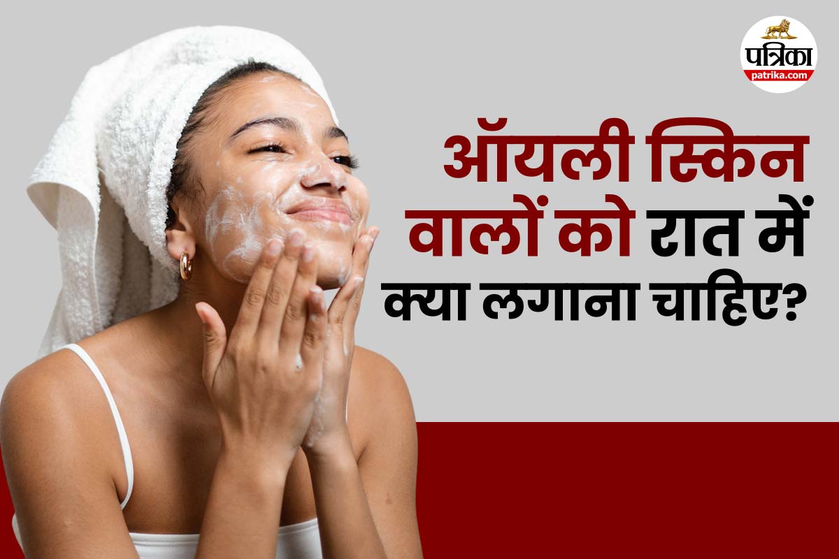 Night Skin Care For Oily Skin: रात को सोने से पहले Oily skin पर क्या लगाना
चाहिए?