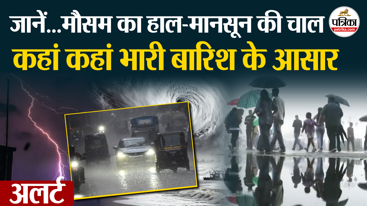 Weather Update : कहीं भारी तो कहीं अति भारी बारिश!