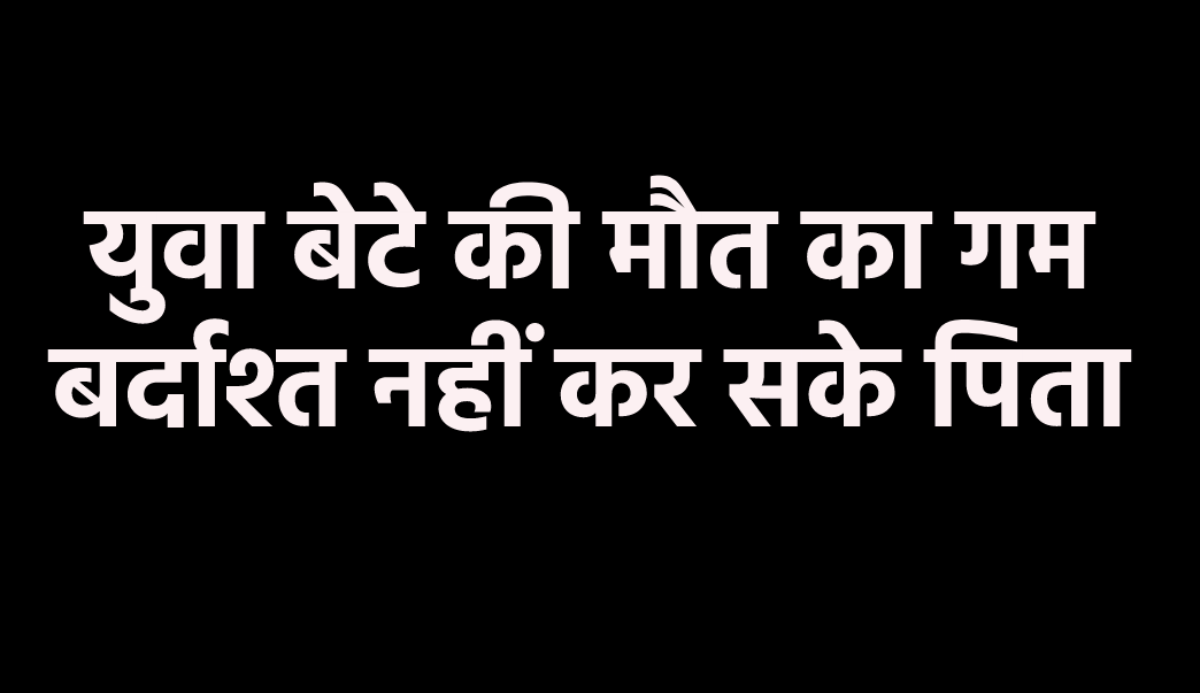 जवान बेटे की अर्थी उठते ही बिलख उठे पिता, बिगड़ गई तबियत