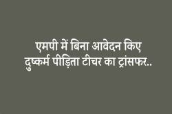 एमपी में दुष्कर्म पीड़िता टीचर का ट्रांसफर, भाजयुमो के पूर्व जिलाध्यक्ष पर लगाया
था आरोप.. - image