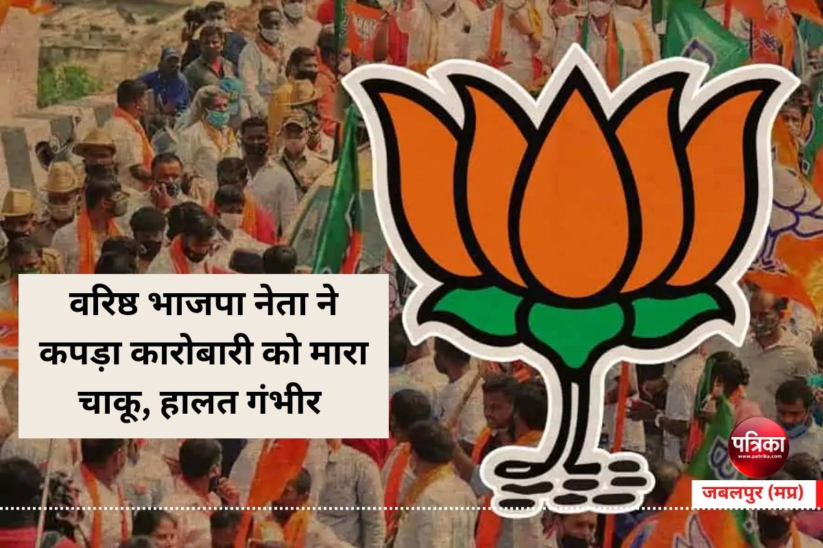 वरिष्ठ भाजपा नेता ने कपड़ा कारोबारी को मारा चाकू, हालत गंभीर