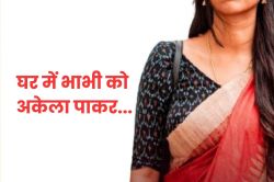 कमरे में अकेली थी भाभी, तभी कमरे में घुस गया देवर, पीछे से पकड़ा और फिर… - image