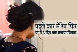 कार में रेप कर नहीं भरा मन तो घर में ले जाकर 3 दिन तक… - image