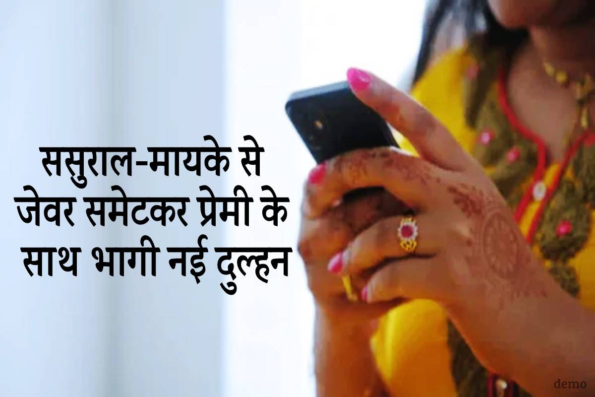 ससुराल-मायके से जेवर समेटकर नई दुल्हन प्रेमी के साथ भागी…
