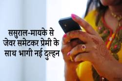 ससुराल-मायके से जेवर समेटकर नई दुल्हन प्रेमी के साथ भागी… - image