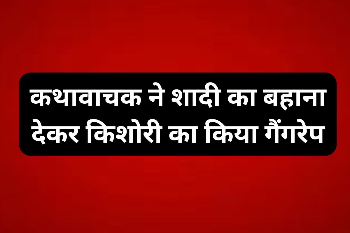 कथावाचक ने दोस्त संग मिलकर किशोरी का किया गैंगरेप, 2 महीने तक शादी का बहाना देकर
लूटी आबरू!