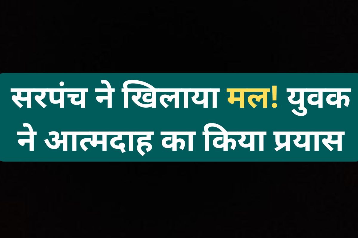 सरपंच ने खिलाया मल! जनसुनवाई में युवक ने आत्मदाह का किया प्रयास….