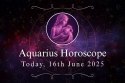 Aquarius Daily Horoscope, 16 June 2025