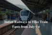 Indian Railways to Hike Train Fares from July 1st