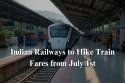 Indian Railways to Hike Train Fares from July 1st