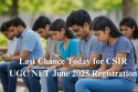 Last Chance Today for CSIR UGC NET June 2025 Registration; Exam Begins July 26th
