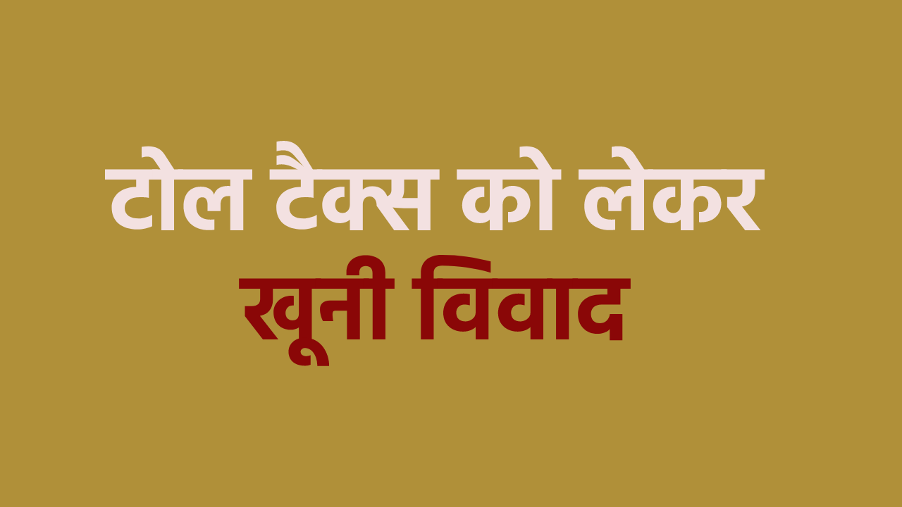टोल प्लाजा पर टैक्स को लेकर हुआ खून खराबा, एक की हालत नाजुक