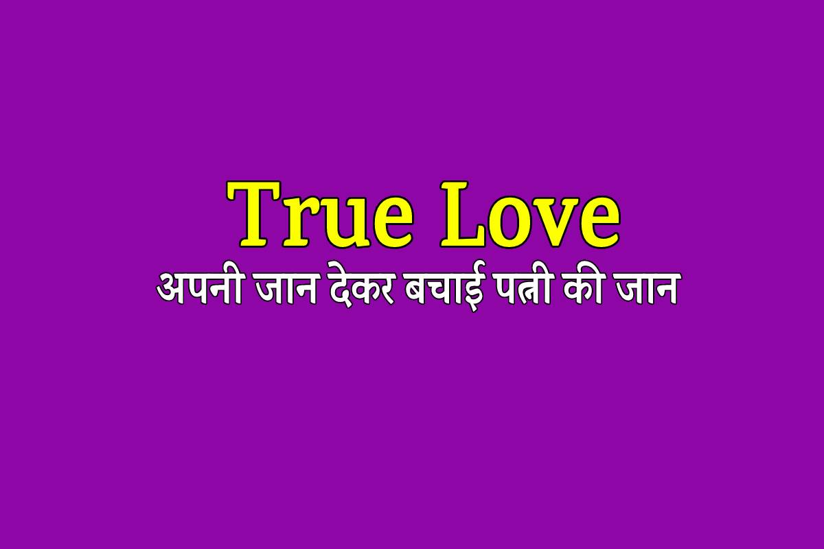 अपनी जान देकर बचाई पत्नी की जान, ये है सच्चा प्यार…
