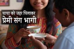 चाचा को चाय में जहर पिलाकर प्रेमी संग भागी नाबालिग.. - image