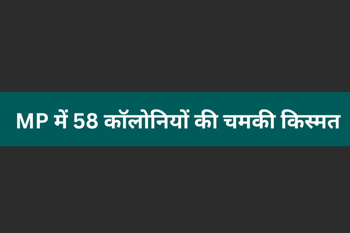 Big News: 59 अवैध कॉलोनियों की चमकी किस्मत,10 हजार परिवारों को राहत