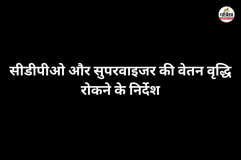 सीडीपीओ और सुपरवाइजर की वेतन वृद्धि रोकने के निर्देश (फोटो सोर्स- पत्रिका)