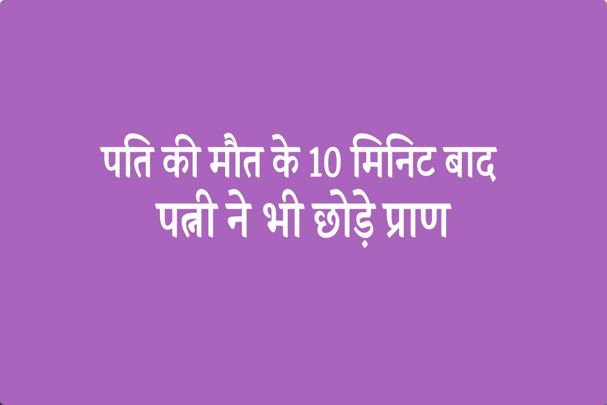 10 मिनट की जुदाई में निकले प्राण, पति के सदमे में पत्नी ने भी तोड़ा दम