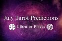 July Tarot Predictions: Libra to Pisces