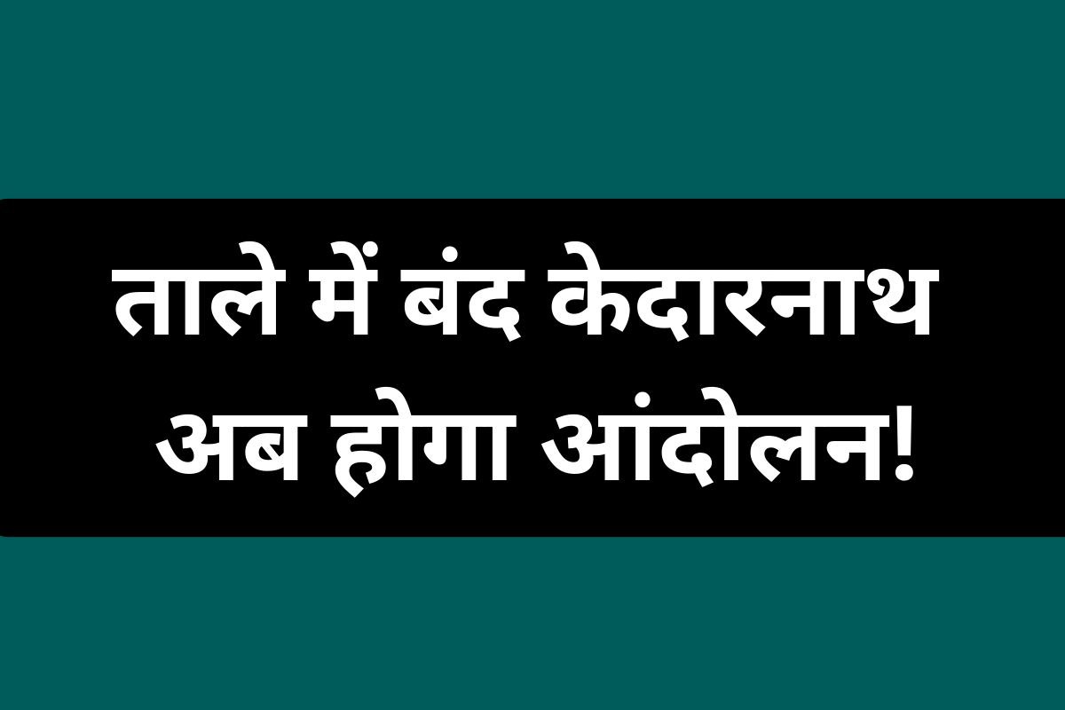 ताले में बंद केदारनाथ के शिव! मंदिर खुलवाने के लिए भक्तों ने छेड़ा आंदोलन