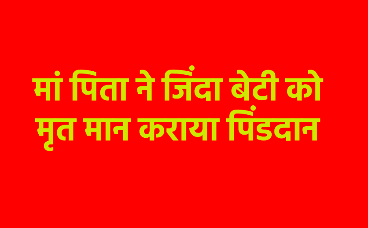 जिंदा बेटी का करना पड़ा पिंडदान, पिता की आंखों से बहते रहे आंसू, बिलख-बिलखकर रोती
रही मां