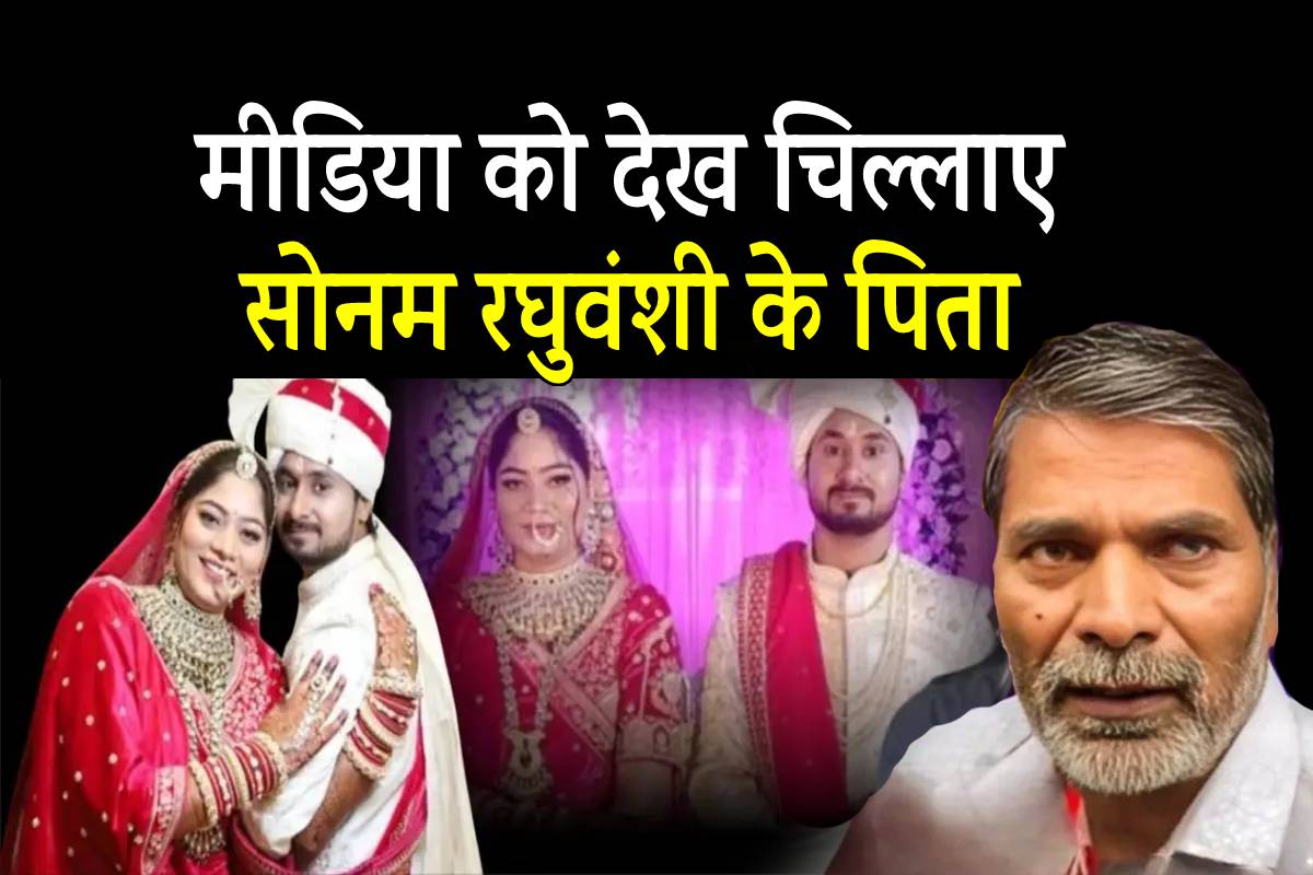 सोनम रघुवंशी के पिता मीडिया को देख चिल्लाए, कह दी बड़ी बात… - image