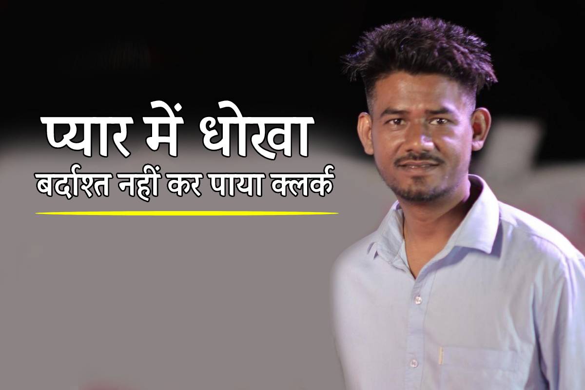 प्यार में धोखा बर्दाश्त नहीं कर पाया क्लर्क, 18 पेज के सुसाइड नोट में लिखा सब
कुछ…