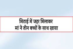 मिठाई में जहर मिलाकर मां ने तीन बच्चों के साथ खाया… - image