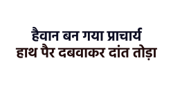 एमपी में प्रिंसीपल की दरिंदगी, पीट-पीटकर बच्चों को किया बेहोश, छात्रा का तोड़ा
दांत - image