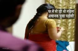 घर में सो रही थी महिला, अचानक घुसा पड़ोसी मचा शोर.. - image