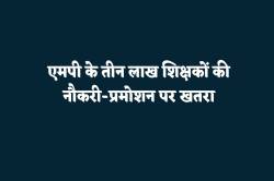 एमपी के तीन लाख शिक्षकों की नौकरी पर संकट, RTE पर भी सुप्रीम कोर्ट सख्त - image
