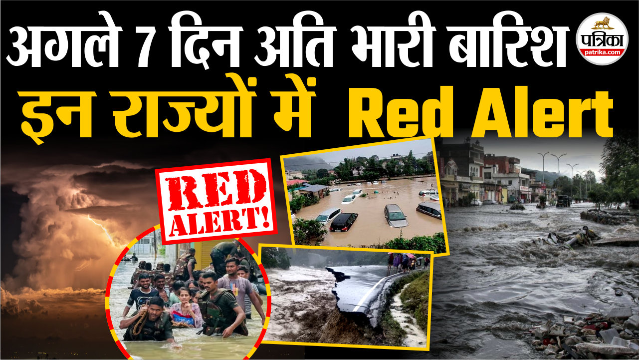 अगले 7 दिन भारी से अति भारी बारिश, इन राज्यों में Red Alert