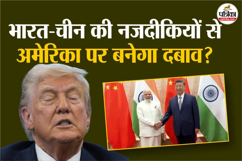 India-China growing ties can put USA under pressure?