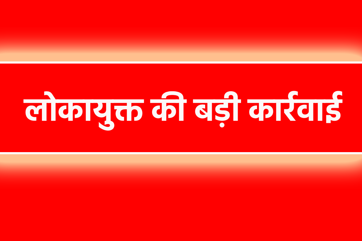 लोकायुक्त की बड़ी कार्रवाई