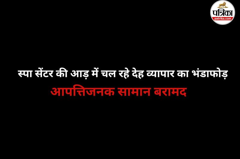 स्पा सेंटर की आड़ में चल रहे देह व्यापार का भंडाफोड़ (फोटो सोर्स- पत्रिका)