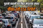 Old vehicles may be banned in Delhi CSE shocking 59-day report in Delhi air pollution