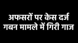 अफसरों पर केस दर्ज गबन मामले में गिरी गाज