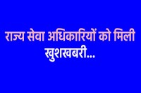 राज्य सेवा अधिकारियों को मिली खुशखबरी...