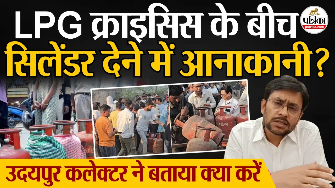 उदयपुर में LPG सिलेंडर की कमी नहीं, रोज 10 हजार सिलेंडर की सप्लाई: कलेक्टर का बड़ा बयान