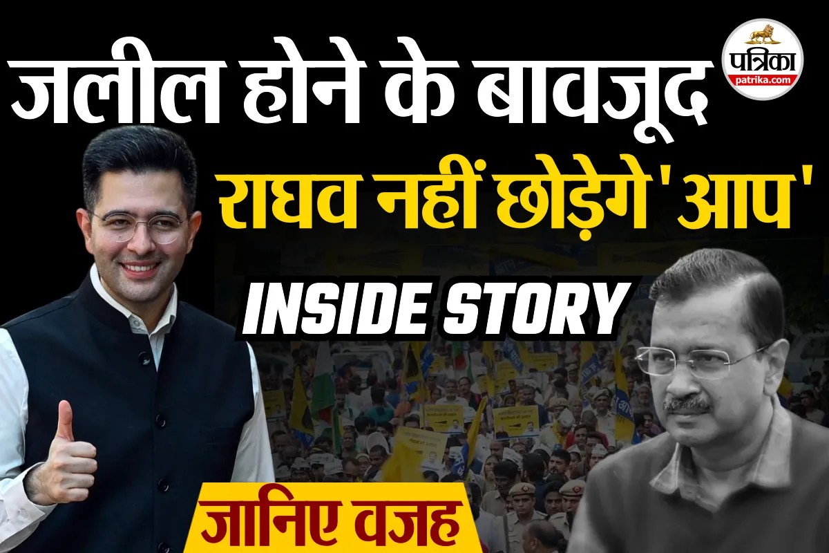 पार्टी में जलील होने के बावजूद राघव चड्ढा नहीं छोड़ेंगे ‘आप’… जानिए बड़ी वजह